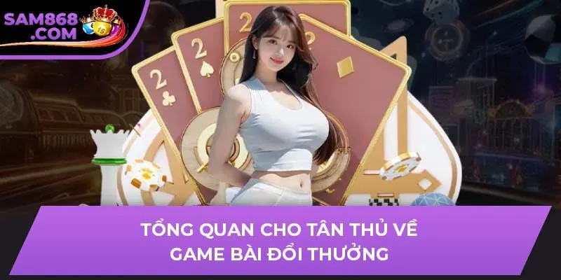Tổng quan cho tân thủ về game bài đổi thưởng