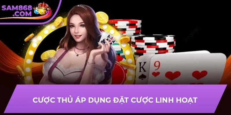 Cược thủ áp dụng đặt cược linh hoạt