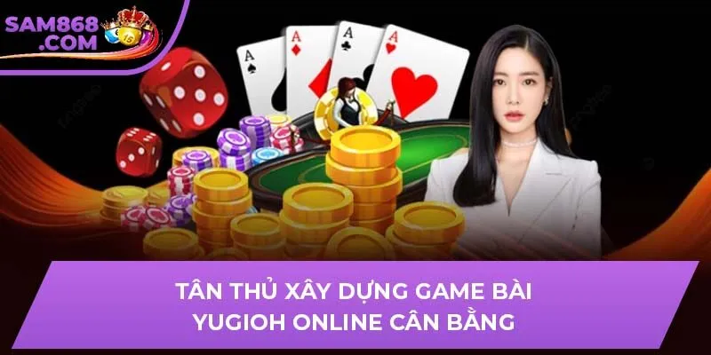 Tân thủ xây dựng Game Bài Yugioh Online cân bằng