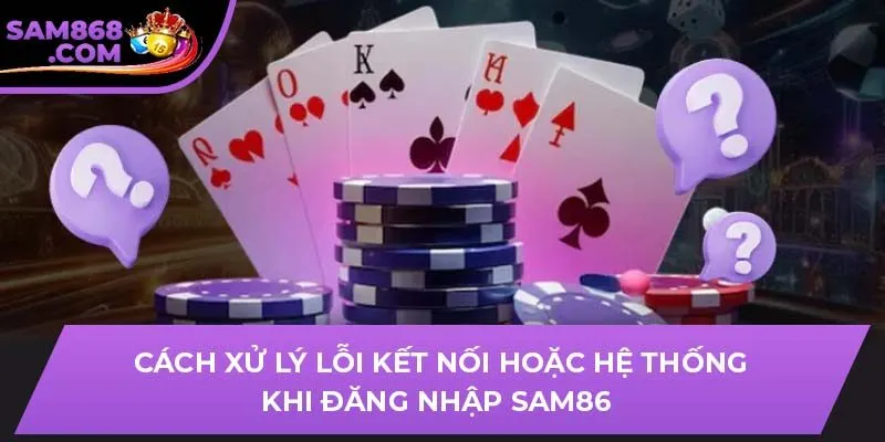 Cách xử lý lỗi kết nối hoặc hệ thống khi đăng nhập SAM86