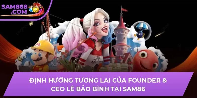 Định hướng tương lai của Founder & CEO Lê Bảo Bình tại SAM86
